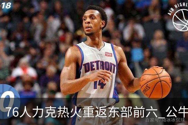 76人力克热火重返东部前六 公牛险胜开拓者